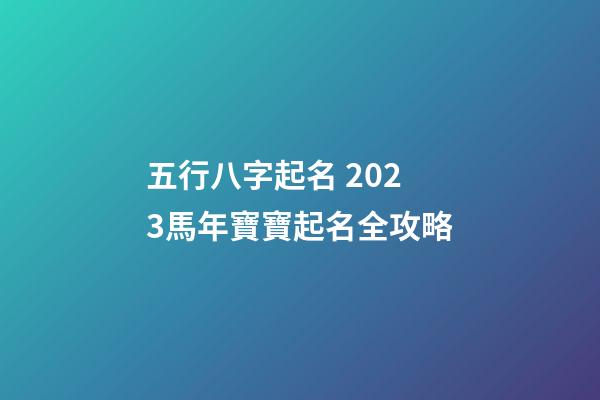 五行八字起名 2023馬年寶寶起名全攻略
